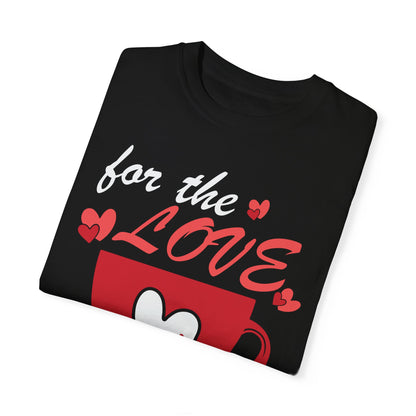 Valentine's Day Coffee Shirt, For The Love Of Coffee, Funny Valentine T-shirt Unisex Garment-Dyed T-shirt