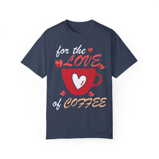 Valentine's Day Coffee Shirt, For The Love Of Coffee, Funny Valentine T-shirt Unisex Garment-Dyed T-shirt