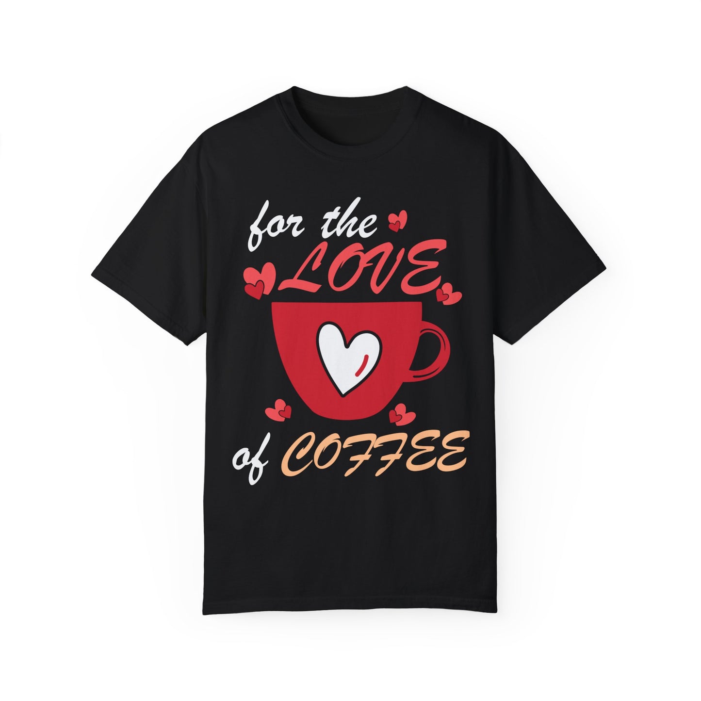 Valentine's Day Coffee Shirt, For The Love Of Coffee, Funny Valentine T-shirt Unisex Garment-Dyed T-shirt