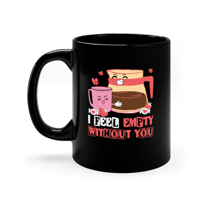 Funny Coffee Mug Gift for Coffee Lovers, I Feel Empty Without You, Valentine Gift Mug