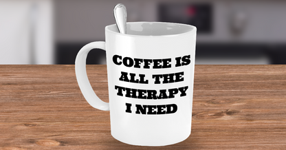 Funny Mug -Coffee Is All The Therapy I Need- Novelty Coffee Mug Gift White Ceramic Cup