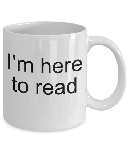 Funny Coffee Mug-I'm here to read-Novelty-tea cup gift-readers-bookworms-book lovers