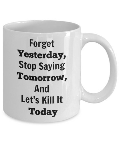 Forget Yesterday, Stop Saying Tomorrow, And Let's Kill It Today Novelty Coffee Mugs With Words