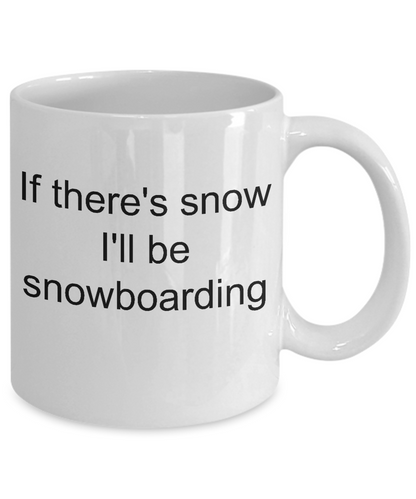Snowboarder coffee mug- If there's snow I'll be Snowboarding- tea cup gift novelty funny