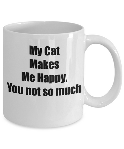 My Cat Make Me Happy, You Not So Much Novelty Coffee Mug Cat Lovers Gift Mug Owners