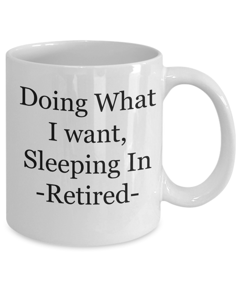 Retirement-Doing What I Want Sleeping In Retired -coffee tea cup mug gift retiree friends funny