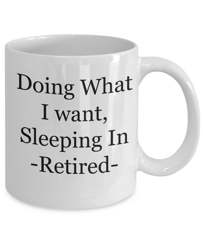 Retirement-Doing What I Want Sleeping In Retired -coffee tea cup mug gift retiree friends funny