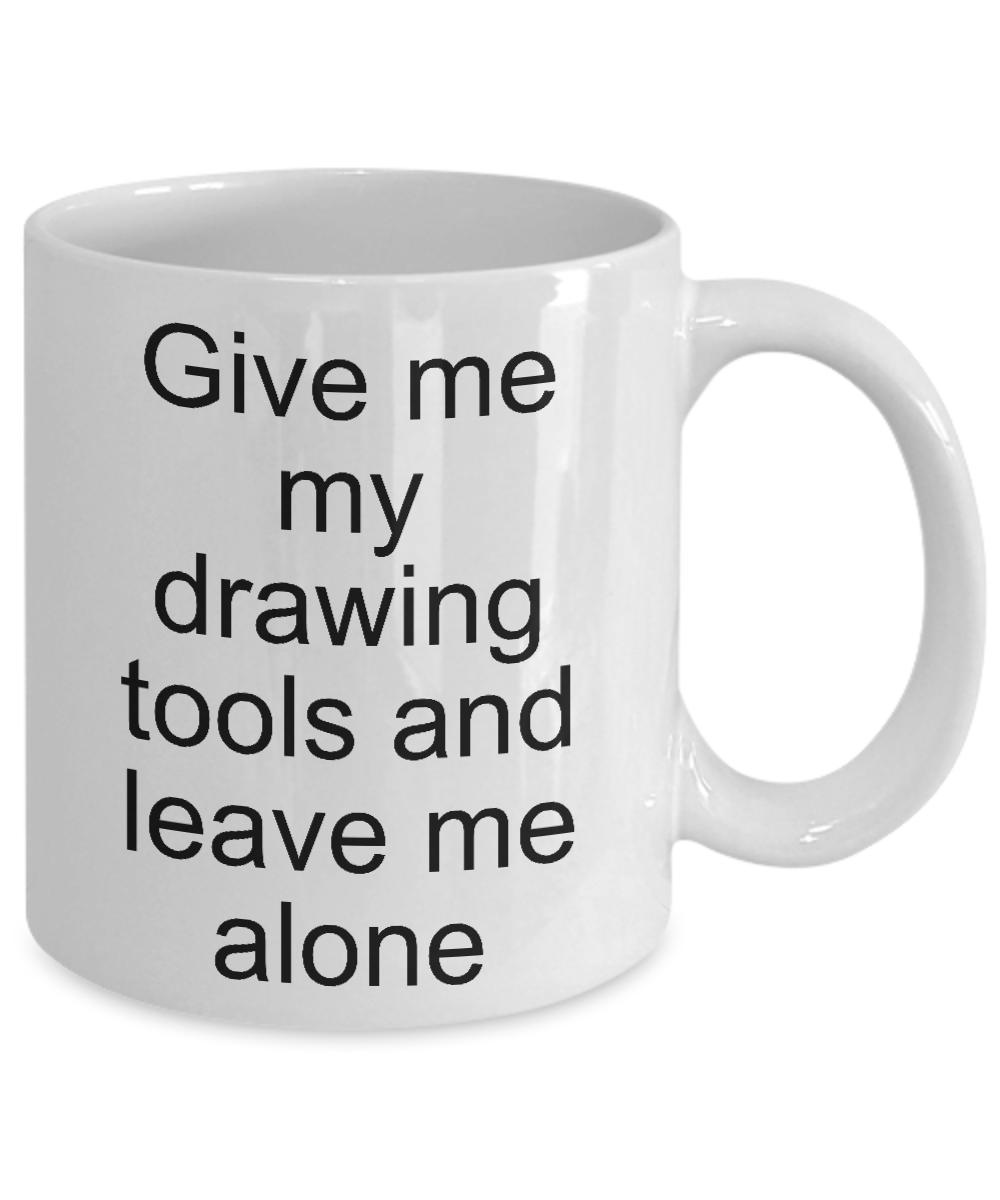 Funny coffee mug-Give me my drawing tools and leave me alone-gift novelty for artists painters