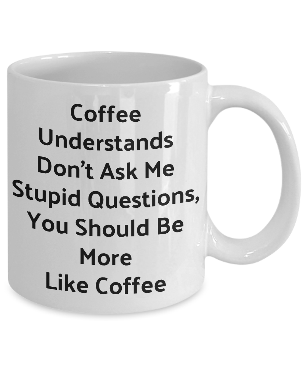 Funny Novelty Coffee Mug-Coffee Understands Don't Ask Me Stupid Questions-Cup Gift