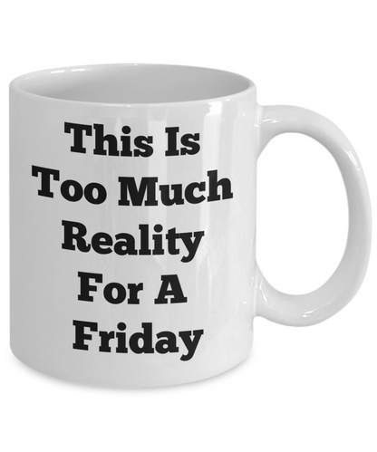 Funny Mugs This Is Too Much Reality For A Friday Novelty Coffee Mug Mugs With Sayings