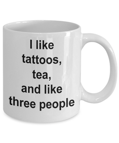 Funny Coffee Mug-I Like Tattoos Tea and Like Three People-tea cup gift-artist-designers-friends