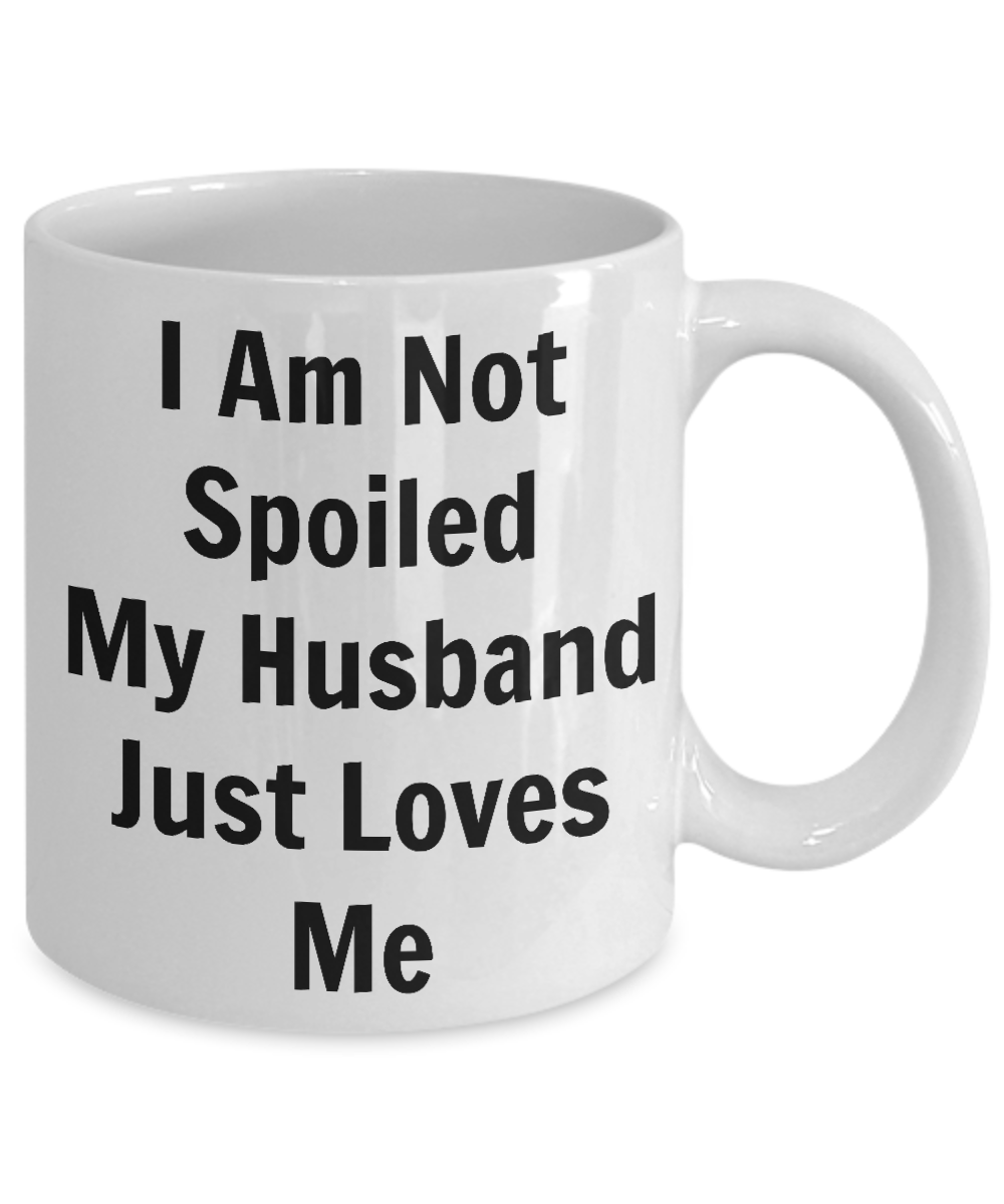 Funny Mugs/I'm Not Spoiled My Husband Just Loves Me/Novelty Coffee Mug/Mugs With Sayings