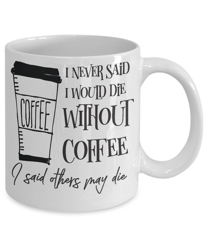 Funny Coffee Mug-I never said I would die without coffee I said others may die-gift-coffee-fanatics