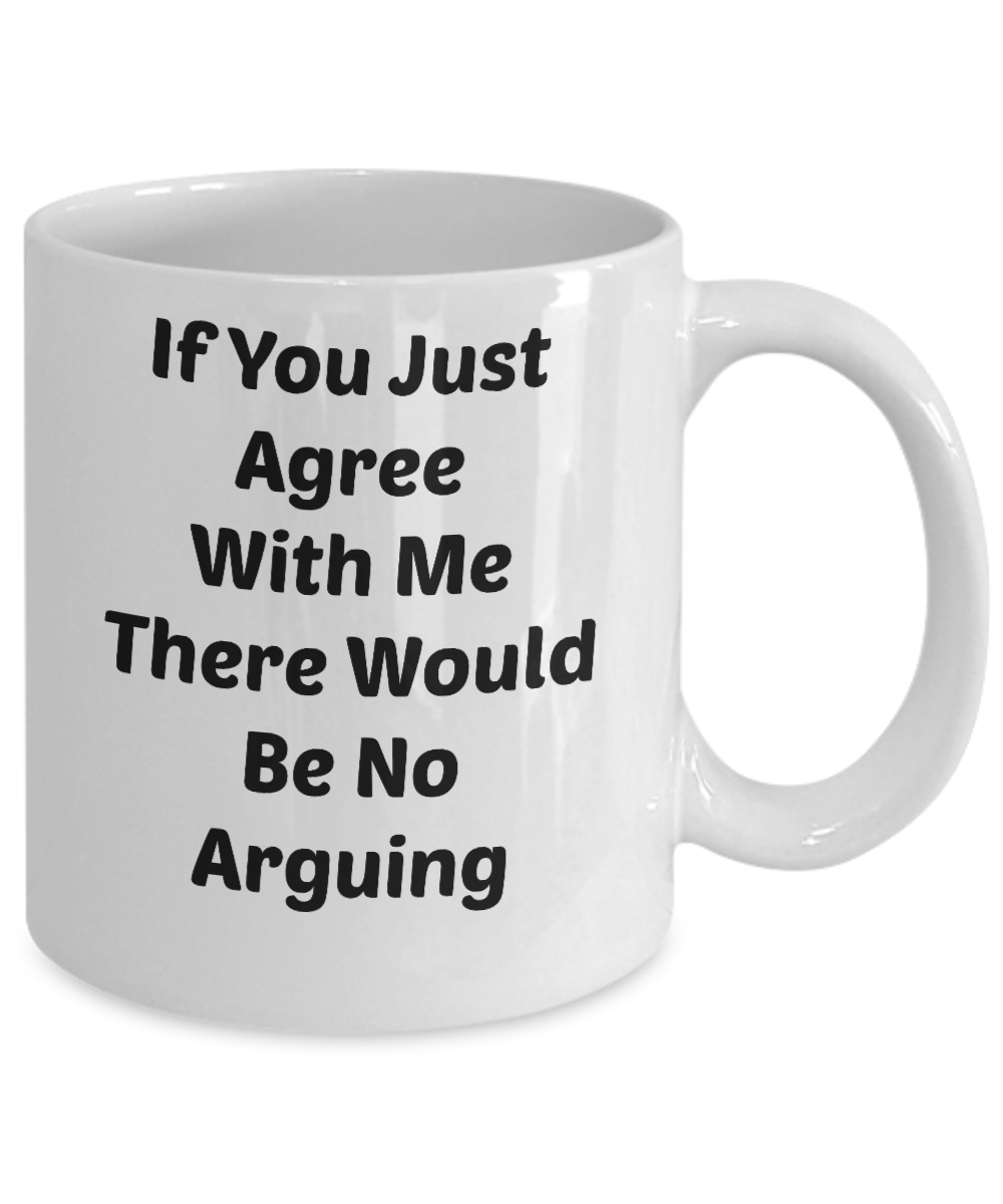 If You Just Agree With Me There Be No Arguing Novelty Coffee Mug Funny Statement Gift