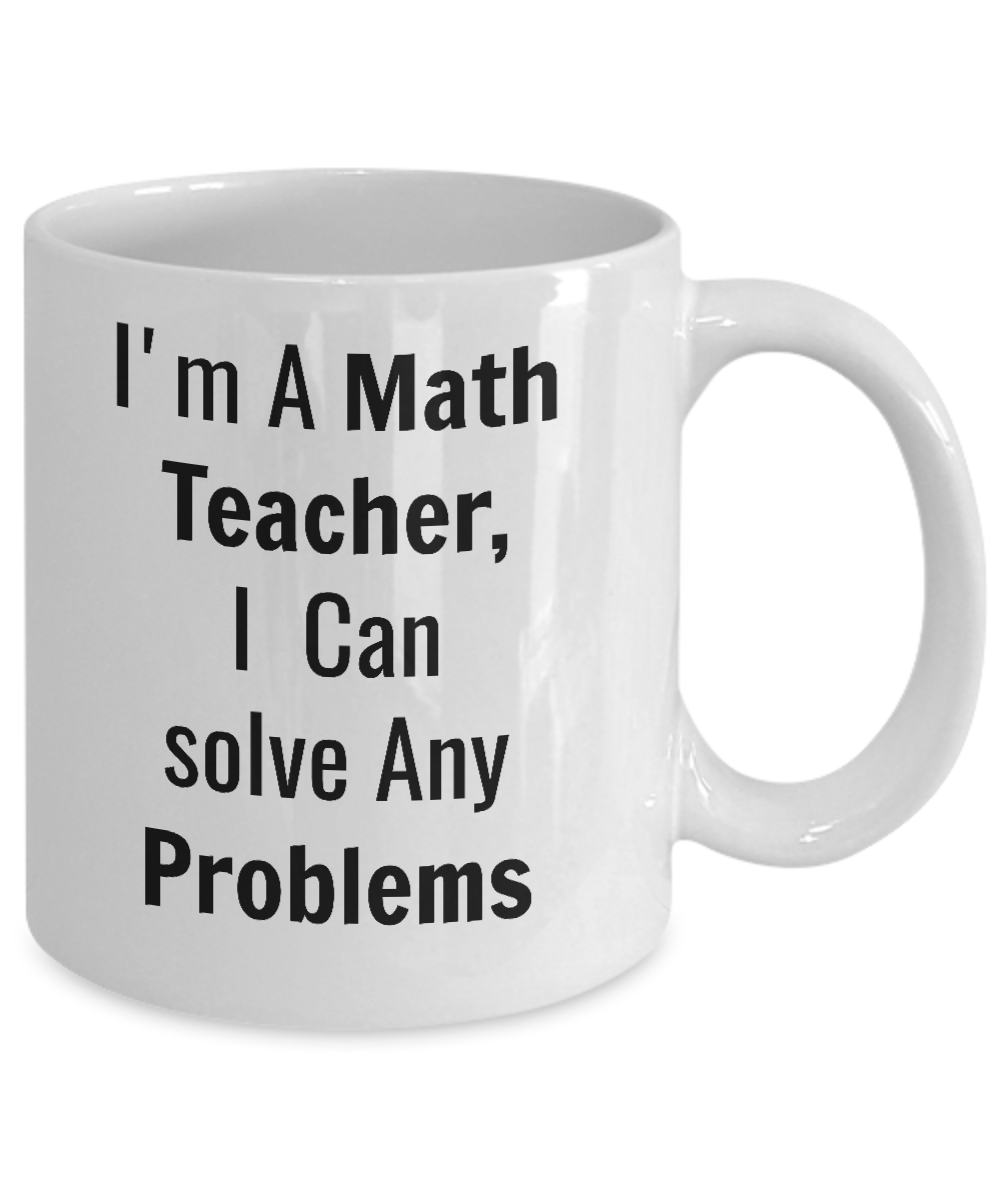 Funny Coffee Mug/I'm A Math Teacher I Can Solve Any Problems/Mugs With Sayings/Teacher's Gift