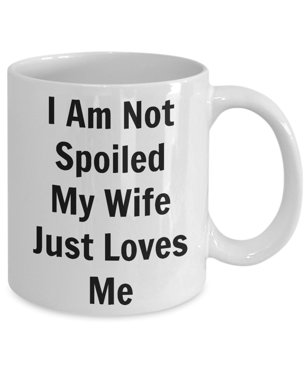 Funny Mugs/I Am Not Spoiled My Wife Just Loves Me/Novelty Coffee Cup/Mugs With Sayings For Husbands