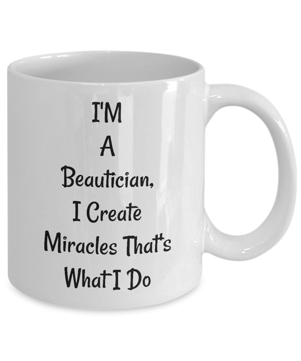 Funny Novelty Mug/I'm A Beautician I Create Miracles That's What I Do/Coffee Cup/Mugs With Sayings