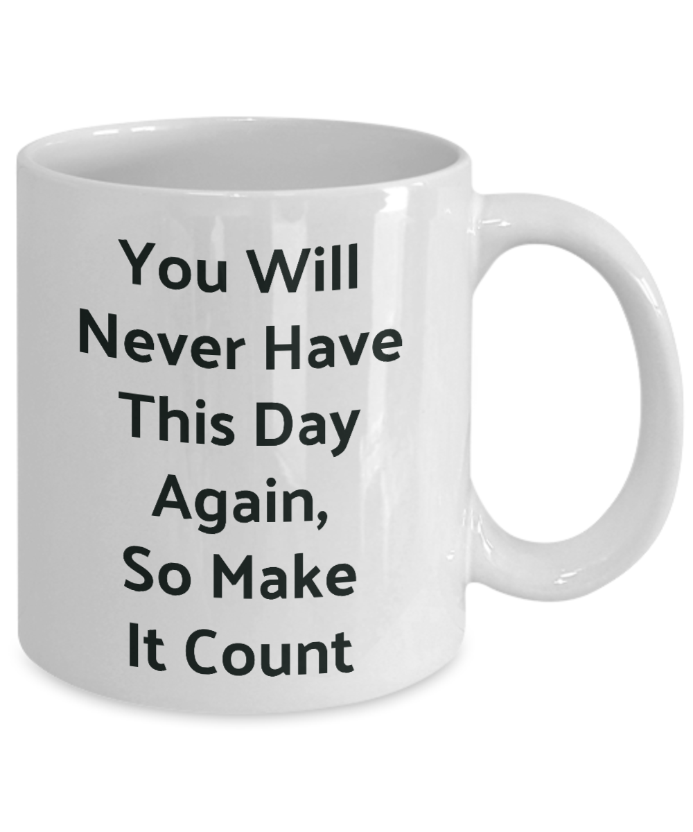 Novelty Coffee Mug-You Will Never Have This Day Again, Motivational Tea Cup Gift Inspirational