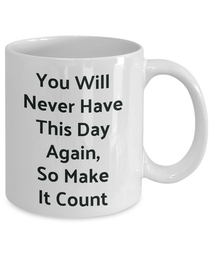 Novelty Coffee Mug-You Will Never Have This Day Again, Motivational Tea Cup Gift Inspirational