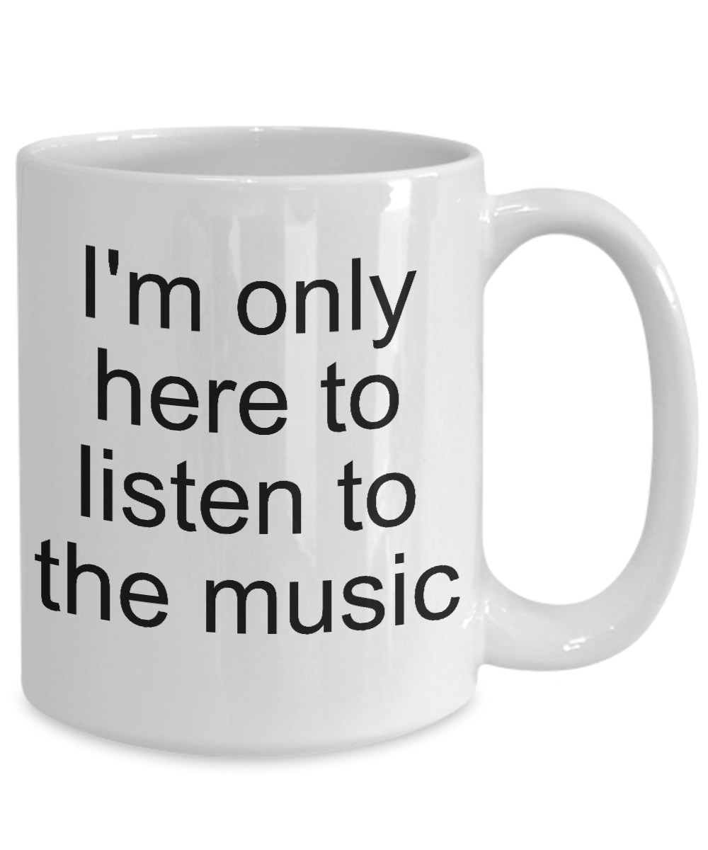 Music coffee mug-I'm here to listen to the music-tea cup gift-novelty-teacher-funny-teens