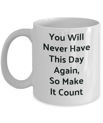 Motivational Coffee Mug-You Will Never Have This Day Again-Tea Cup- Gift-Novelty-Office