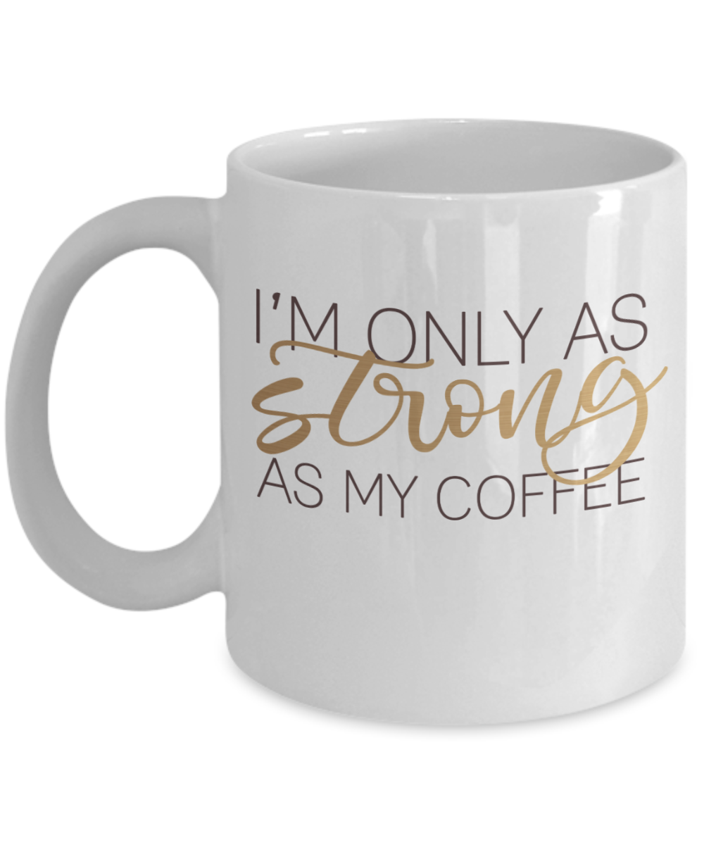 Funny Coffee Mug I'm only as strong as my coffee tea cup gift women men mug with sayings office work