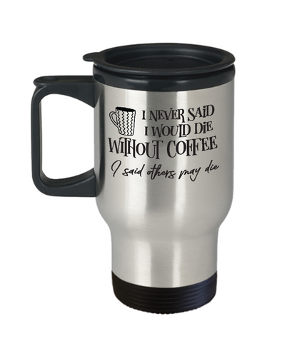 Funny travel Mug-I never said I would die without coffee-Novelty tea cup gift insulated