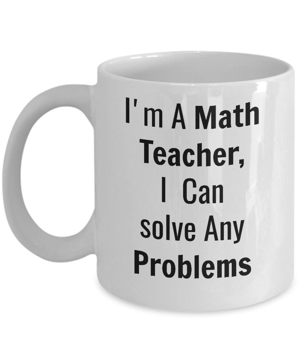 Funny Coffee Mug/I'm A Math Teacher I Can Solve Any Problems/Mugs With Sayings/Teacher's Gift