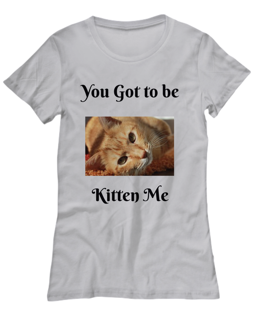 Novelty T-Shirt-You Got to Be Kitten Me - Funny T-Shirt For Friends Cat Owners Lovers