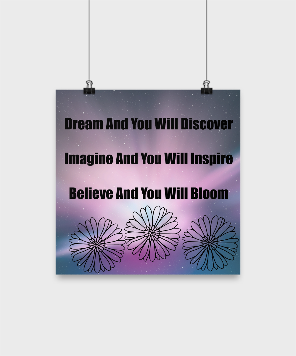 Dream You Will Discover Imagine You Will Inspire Believe And You Will Bloom/Motivational Poster