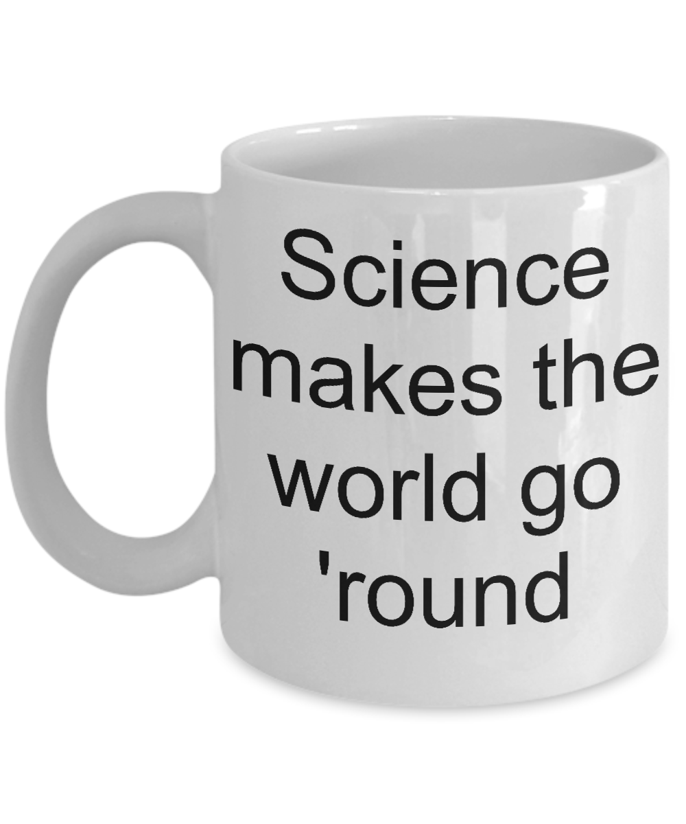 Science coffee mug- science makes the world go round-tea cup gift teachers instructors funny cool