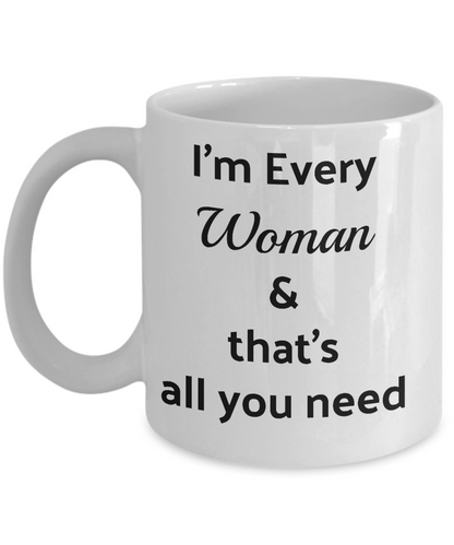 I'm every woman and that's all you need-funny coffee mug tea cup gift novelty -sassy sayings