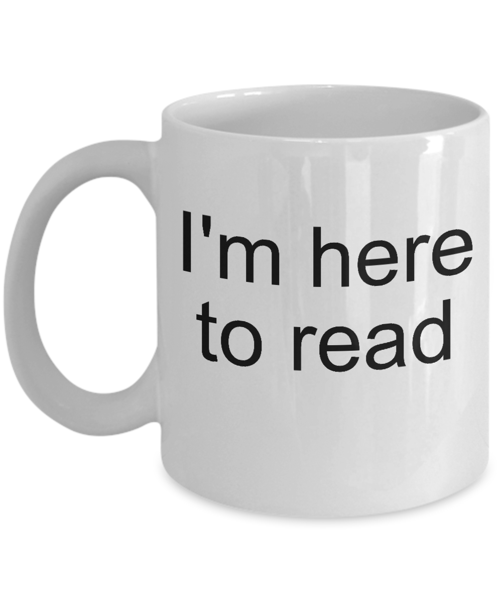 Funny Coffee Mug-I'm here to read-Novelty-tea cup gift-readers-bookworms-book lovers