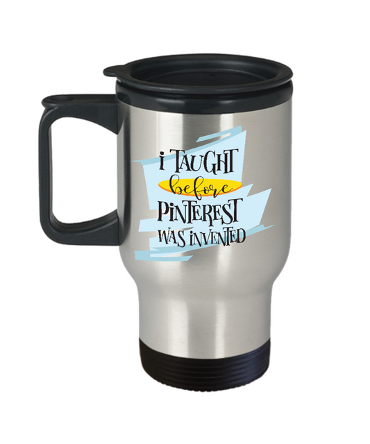Teachers funny travel mug-I taught before Pinterest was invented-insulated coffee tea cup gift