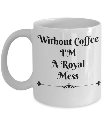 Novelty Coffee Mug-Without Coffee I'M A Royal Mess-Mugs With Sayings-Ceramic Coffee Cups