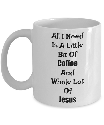 Novelty Coffee Mug-All I Need Is A Little Bit Of Coffee And Whole Lot Of Jesus- Gift Cup Funny