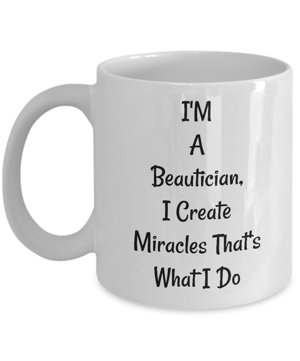 Funny Novelty Mug/I'm A Beautician I Create Miracles That's What I Do/Coffee Cup/Mugs With Sayings