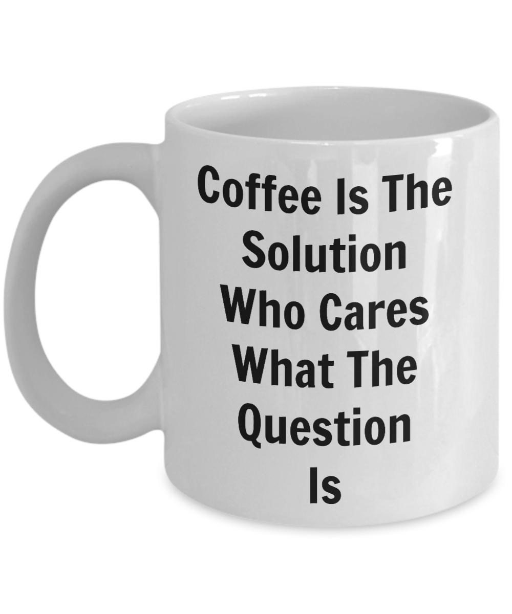 Funny Coffee Mug-Coffee Is The Solution-Tea Cup Gift Novelty for coffee fanatics java