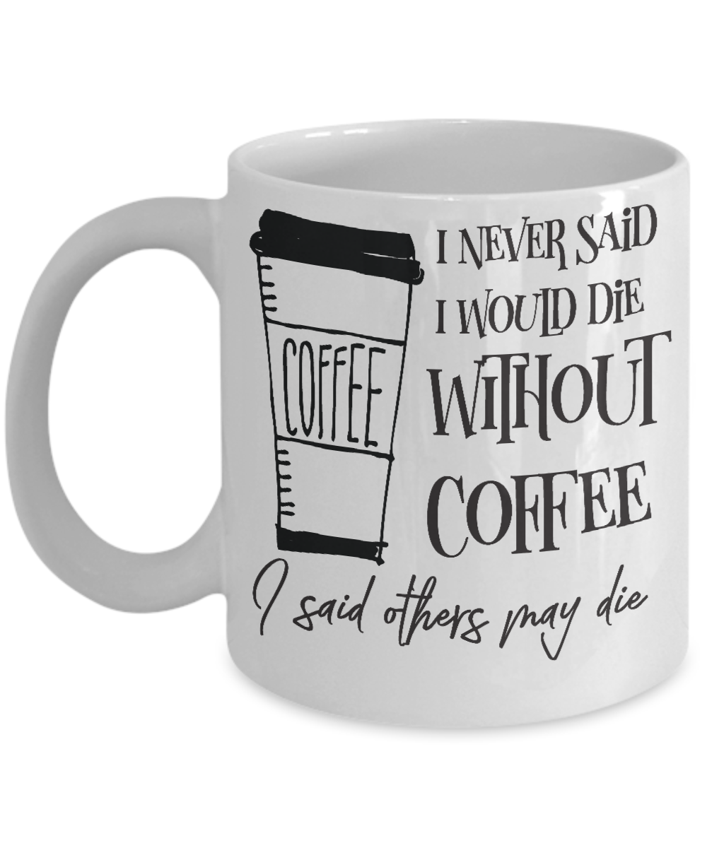 I never said I would die with coffee, I said others may die mug