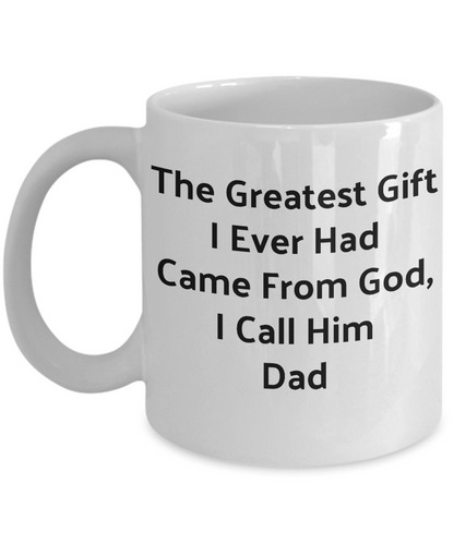 Novelty Coffee Mug-The Greatest Gift I Ever Had Came From God I Call Him Dad -Gift Tea Cup
