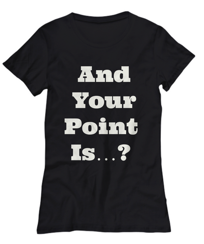 And your point Is-funny- women- black t-shirt