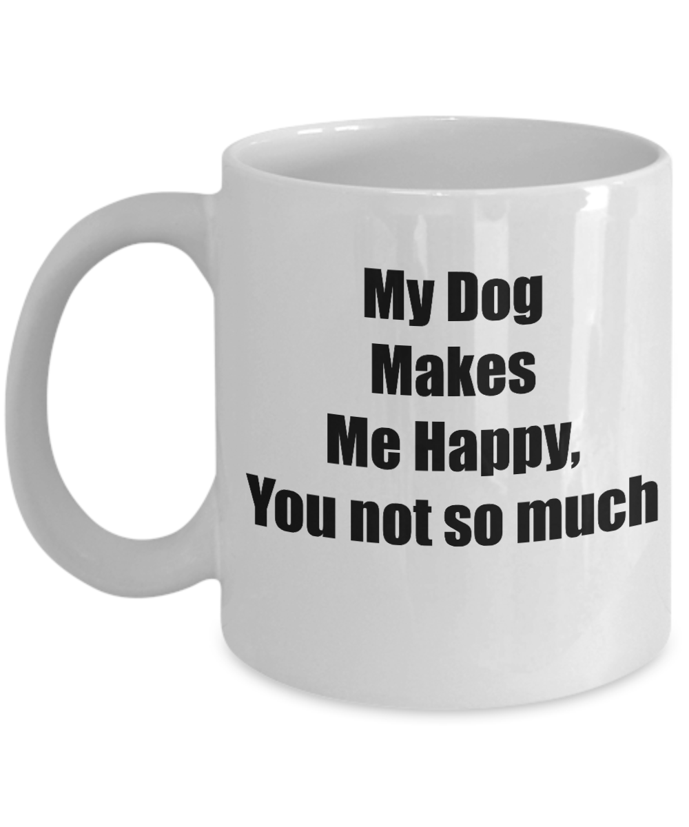 My Dog Makes Me Happy, You Not So Much Novelty Coffee Mug Dog Lovers Gift Mug Funny Dog Mug