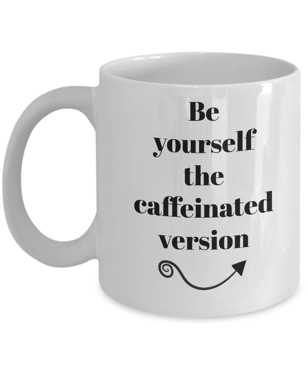 Be yourself the caffeinated version-funny-coffee mug-tea cup-gift-novelty-coffee lovers