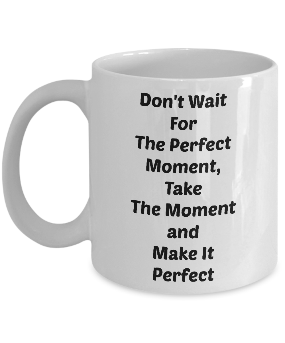 Novelty Coffee Mug/Don't Wait For The Perfect Moment Take The Moment And Make It Perfect