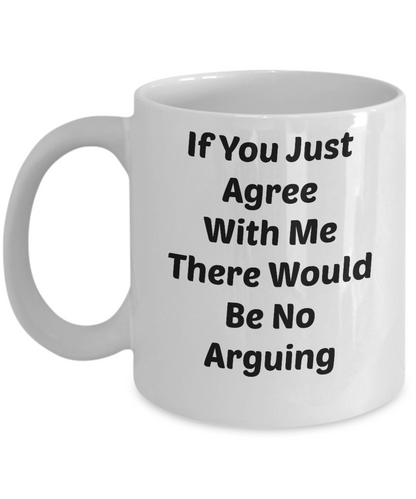 If You Just Agree With Me There Be No Arguing Novelty Coffee Mug Funny Statement Gift