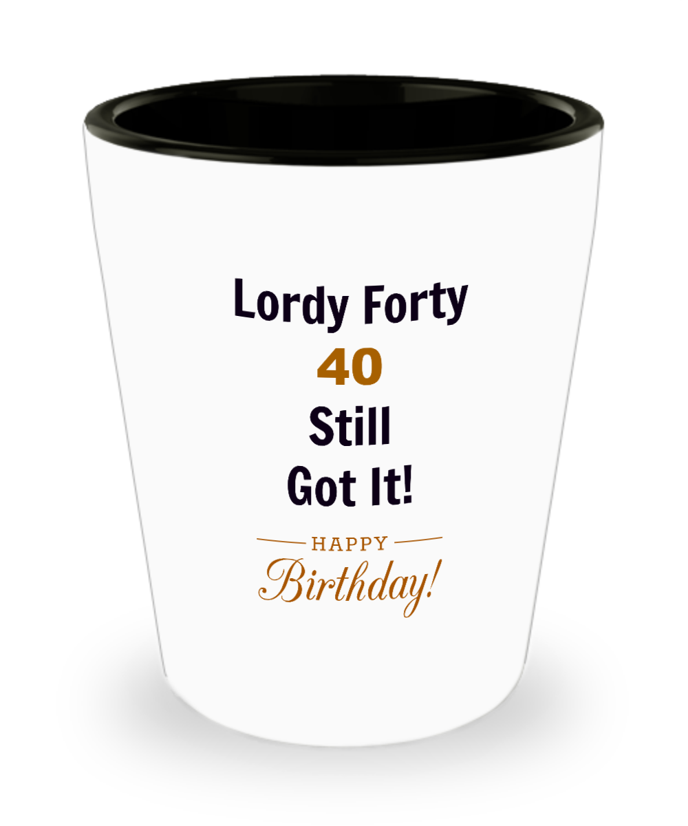Lordy Forty  40 Still Got It! Birthday Ceramic Shot Glass Celebration Shot Glass