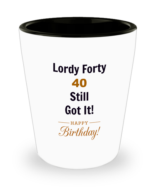 Lordy Forty  40 Still Got It! Birthday Ceramic Shot Glass Celebration Shot Glass
