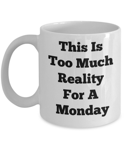 Funny Mug/This Is Too Much Reality For A Monday/ Novelty Coffee Mug/Cool Fun Custom