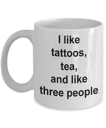 Funny Coffee Mug-I Like Tattoos Tea and Like Three People-tea cup gift-artist-designers-friends
