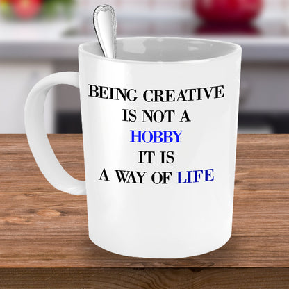 Being Creative Is Not A Hobby It Is A Way Of Life coffee mug sentiment gift coffee mug